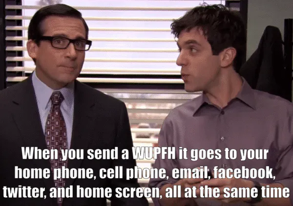 Screenshot from The Office, with the caption “When you send a WUPFH it goes to your home phone, cell phone, email, facebook, twitter, and home screen, all at the same time”