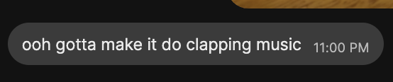 Screenshot of a message that read 'ooh gotta make it do clapping music'